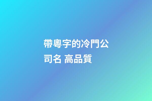 帶粵字的冷門公司名 高品質-第1張-公司起名-玄機派